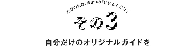 自分だけのオリジナルガイドを